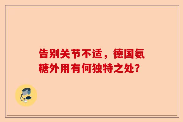 告别关节不适，德国氨糖外用有何独特之处？