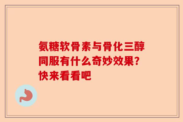 氨糖软骨素与骨化三醇同服有什么奇妙效果？快来看看吧