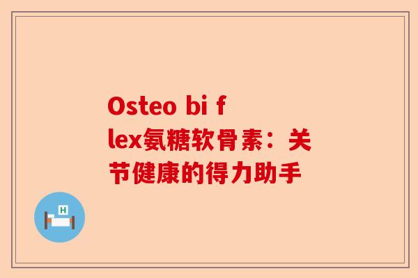 Osteo bi flex氨糖软骨素：关节健康的得力助手