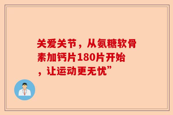 关爱关节，从氨糖软骨素加钙片180片开始，让运动更无忧”