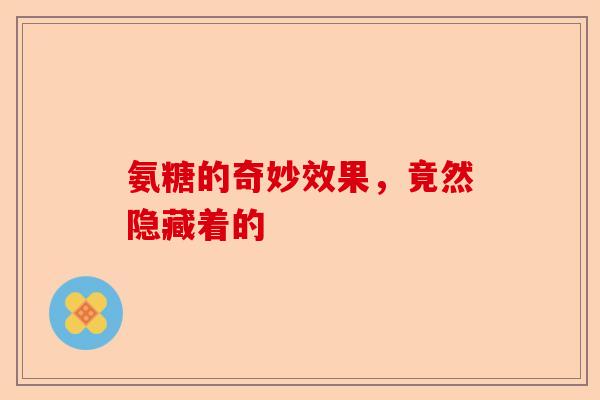 氨糖的奇妙效果，竟然隐藏着的
