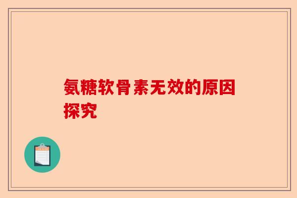氨糖软骨素无效的原因探究 氨糖软骨素无效的原因探究