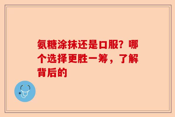 氨糖涂抹还是口服？哪个选择更胜一筹，了解背后的