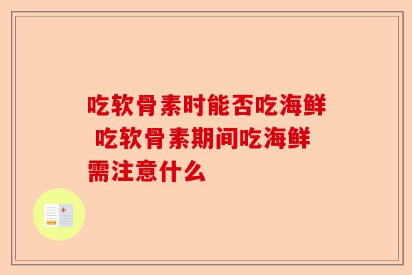 吃软骨素时能否吃海鲜 吃软骨素期间吃海鲜需注意什么