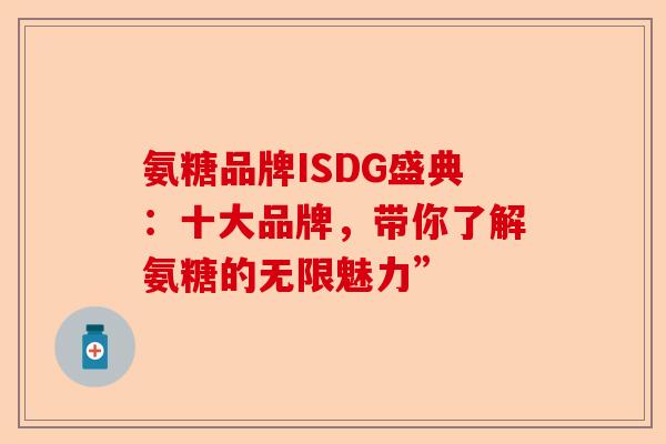 氨糖品牌ISDG盛典：十大品牌，带你了解氨糖的无限魅力”
