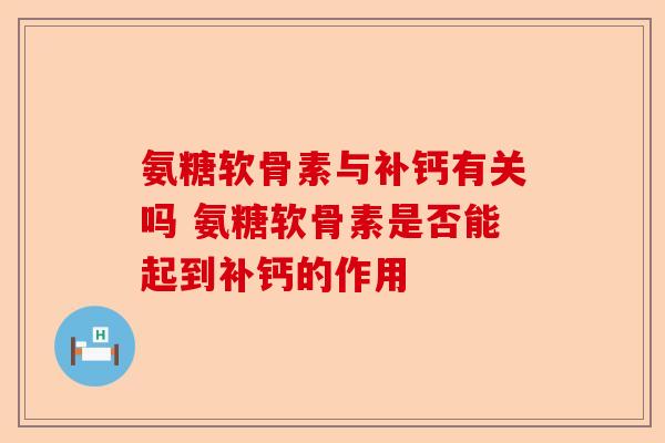 氨糖软骨素与补钙有关吗 氨糖软骨素是否能起到补钙的作用