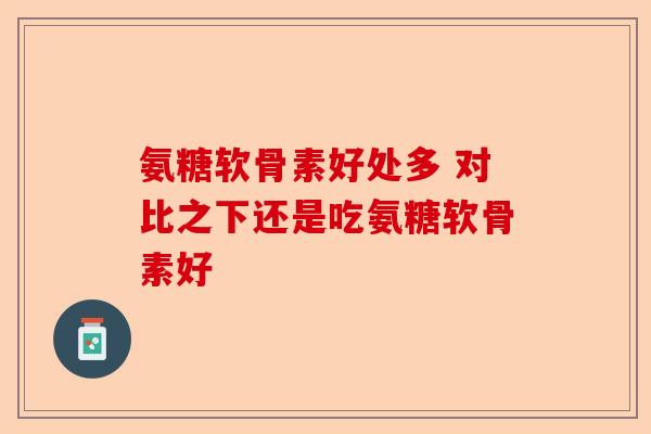 氨糖软骨素好处多 对比之下还是吃氨糖软骨素好