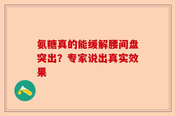 氨糖真的能缓解腰间盘突出？专家说出真实效果