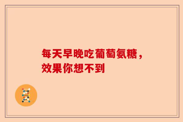 每天早晚吃葡萄氨糖，效果你想不到