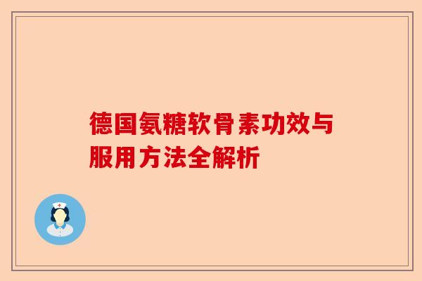 德国氨糖软骨素功效与服用方法全解析