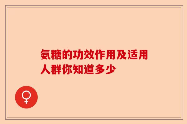 氨糖的功效作用及适用人群你知道多少