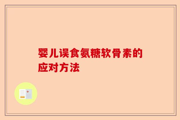 婴儿误食氨糖软骨素的应对方法