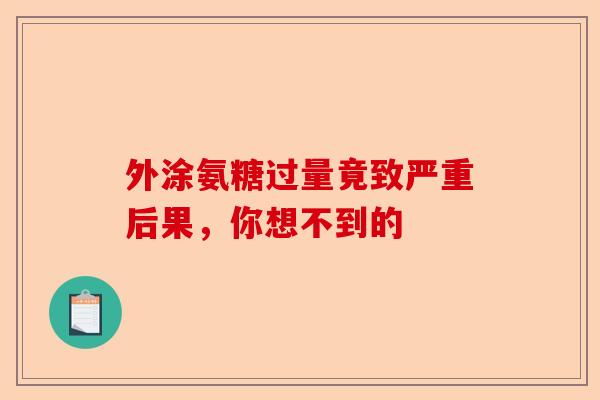 外涂氨糖过量竟致严重后果，你想不到的