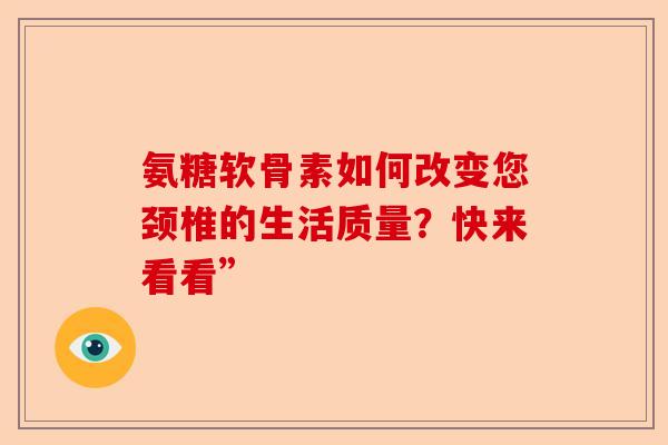 氨糖软骨素如何改变您颈椎的生活质量？快来看看”