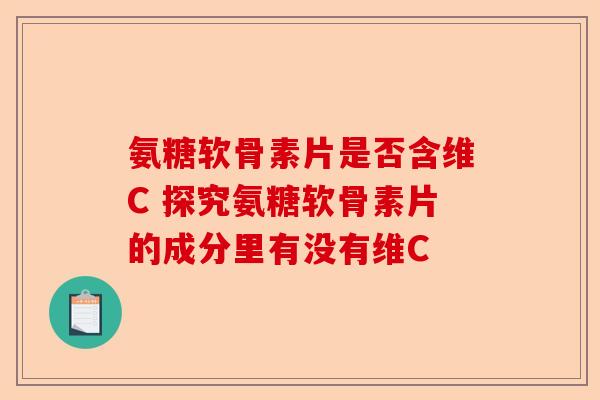 氨糖软骨素片是否含维C 探究氨糖软骨素片的成分里有没有维C