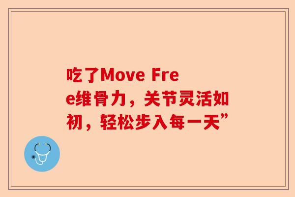 吃了Move Free维骨力，关节灵活如初，轻松步入每一天”