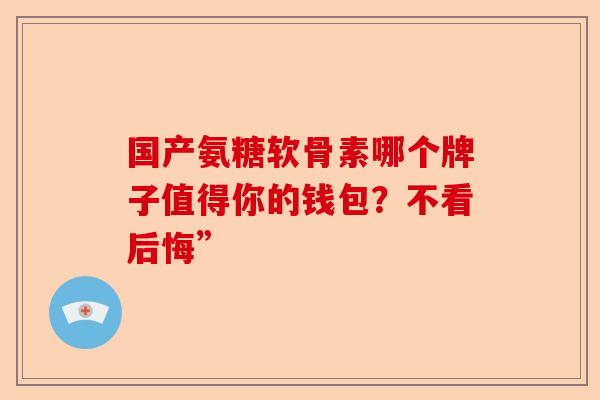 国产氨糖软骨素哪个牌子值得你的钱包？不看后悔”