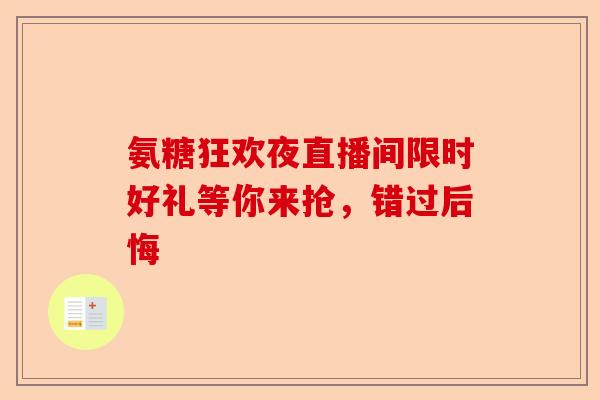 氨糖狂欢夜直播间限时好礼等你来抢，错过后悔