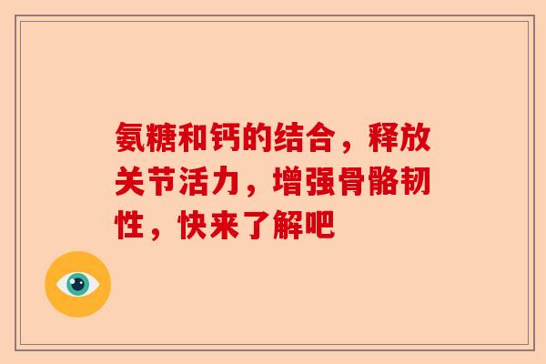 氨糖和钙的结合，释放关节活力，增强骨骼韧性，快来了解吧