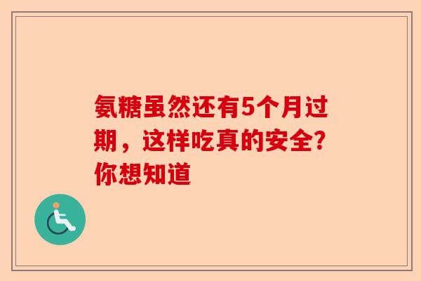 氨糖虽然还有5个月过期，这样吃真的安全？你想知道