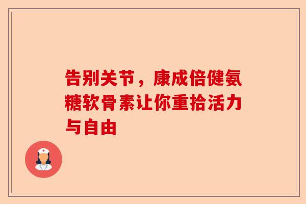 告别关节，康成倍健氨糖软骨素让你重拾活力与自由