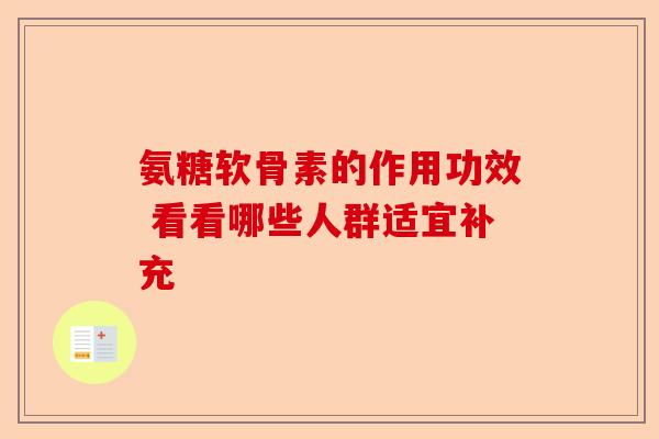 氨糖软骨素的作用功效 看看哪些人群适宜补充