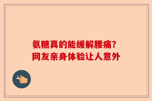 氨糖真的能缓解腰痛？网友亲身体验让人意外
