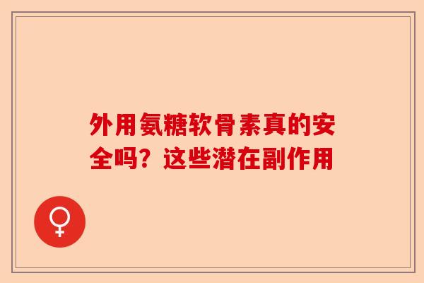 外用氨糖软骨素真的安全吗？这些潜在副作用