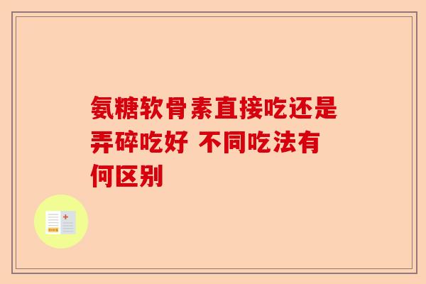 氨糖软骨素直接吃还是弄碎吃好 不同吃法有何区别