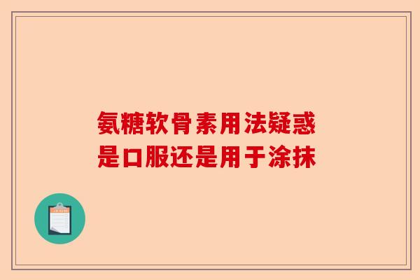 氨糖软骨素用法疑惑 是口服还是用于涂抹