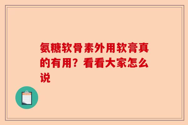 氨糖软骨素外用软膏真的有用？看看大家怎么说