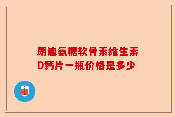 朗迪氨糖软骨素维生素D钙片一瓶价格是多少