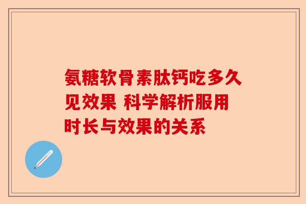 氨糖软骨素肽钙吃多久见效果 科学解析服用时长与效果的关系