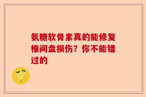 氨糖软骨素真的能修复椎间盘损伤？你不能错过的
