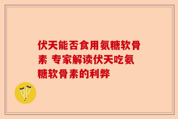 伏天能否食用氨糖软骨素 专家解读伏天吃氨糖软骨素的利弊