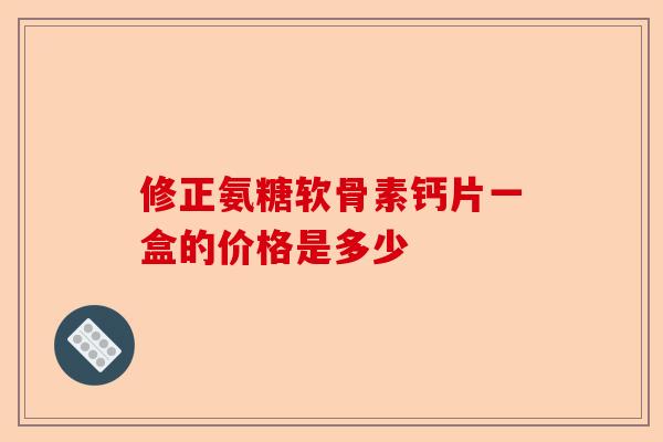 修正氨糖软骨素钙片一盒的价格是多少