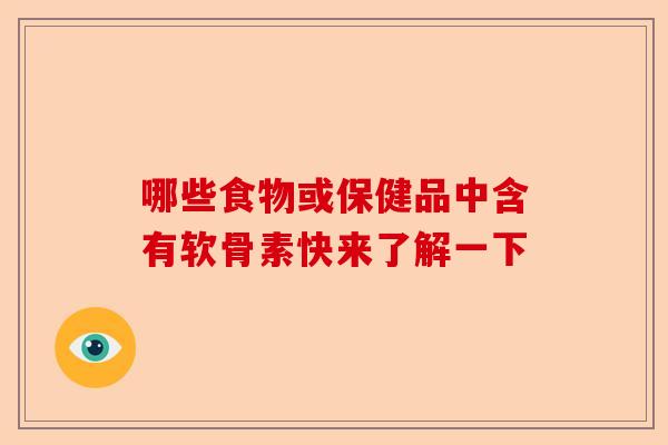 哪些食物或保健品中含有软骨素快来了解一下