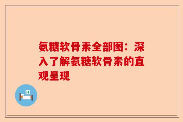 氨糖软骨素全部图：深入了解氨糖软骨素的直观呈现