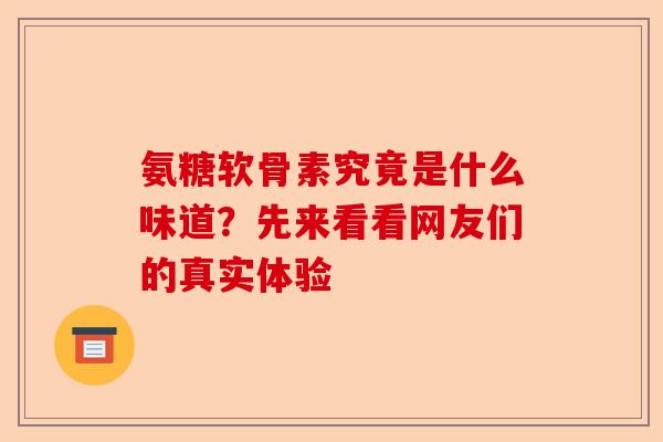 氨糖软骨素究竟是什么味道？先来看看网友们的真实体验