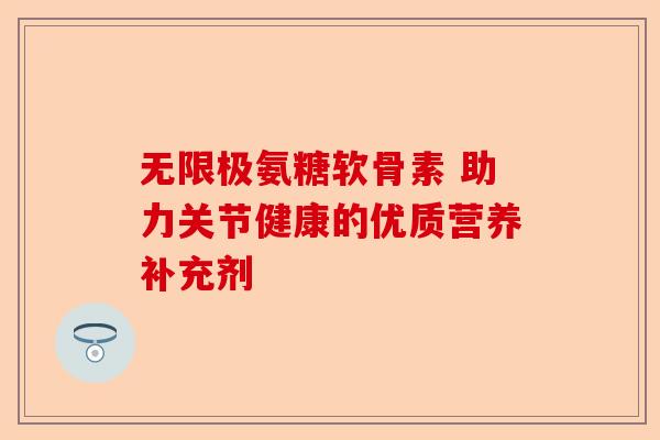 无限极氨糖软骨素 助力关节健康的优质营养补充剂