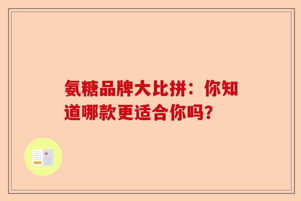 氨糖品牌大比拼：你知道哪款更适合你吗？
