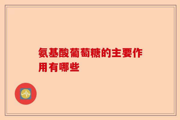 氨基酸葡萄糖的主要作用有哪些
