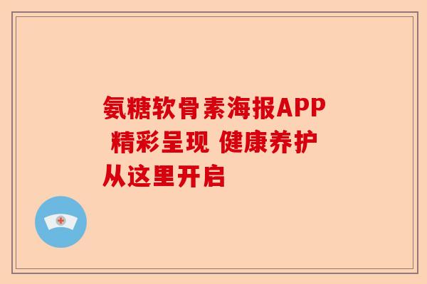 氨糖软骨素海报APP 精彩呈现 健康养护从这里开启