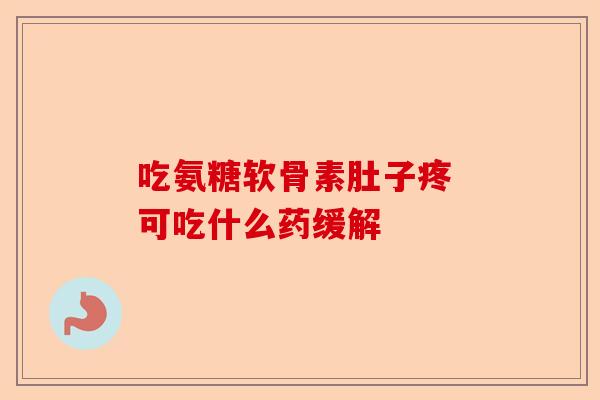 吃氨糖软骨素肚子疼 可吃什么药缓解