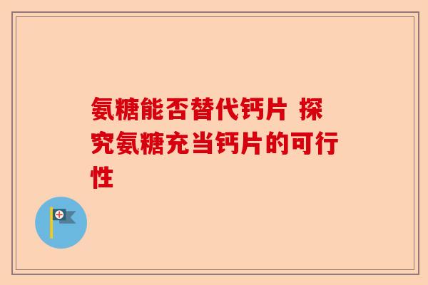 氨糖能否替代钙片 探究氨糖充当钙片的可行性
