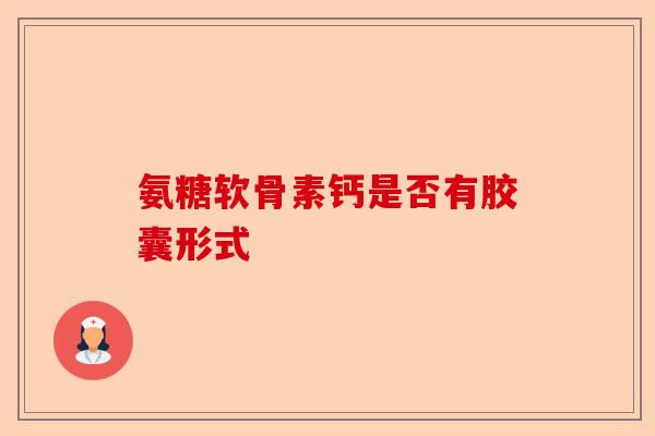 氨糖软骨素钙是否有胶囊形式