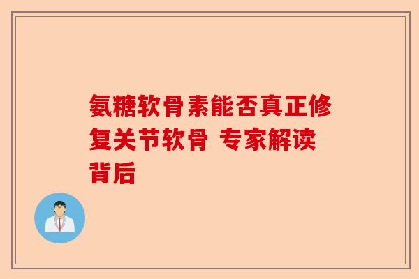 氨糖软骨素能否真正修复关节软骨 专家解读背后