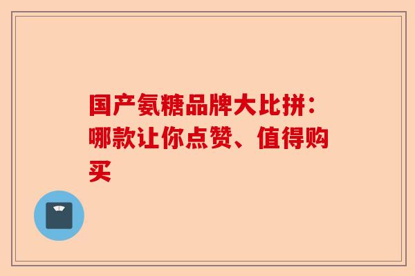国产氨糖品牌大比拼：哪款让你点赞、值得购买
