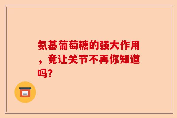 氨基葡萄糖的强大作用，竟让关节不再你知道吗？