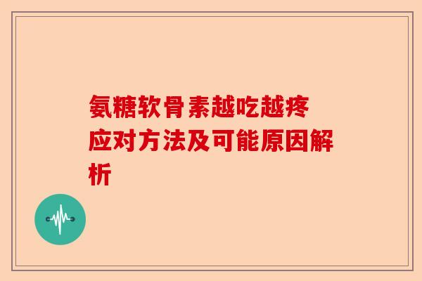 氨糖软骨素越吃越疼 应对方法及可能原因解析